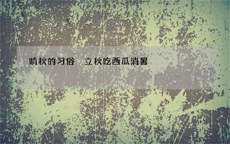 啃秋的习俗 立秋吃西瓜消暑